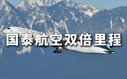国泰航空：中国香港出发优选经济舱及商务舱双倍里程（2026年3月24日至7月9日）