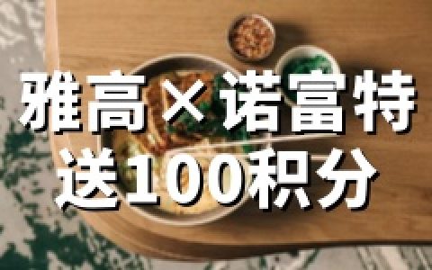 雅高心悦界：联合诺富特优植美食活动，消费即享100奖励积分（2026.4.1-4.30）