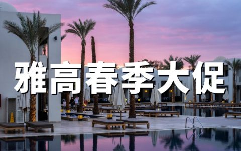 雅高心悦界：2026年欧洲北非春季大促｜立减10%+会员额外9折 预订截止4月23日