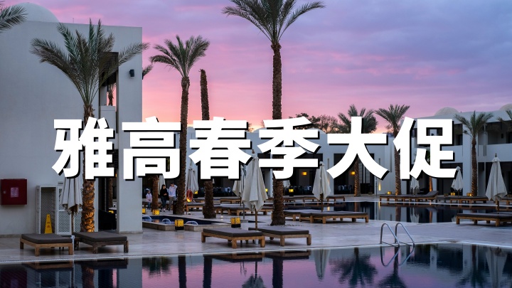 雅高心悦界：2026年欧洲北非春季大促｜立减10%+会员额外9折 预订截止4月23日