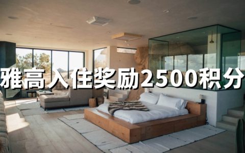 雅高心悦界：白金及以上会员，每次入住享2500奖励积分（2026.4.12-7.12）