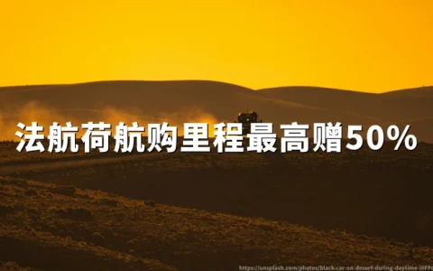 法航荷航：蓝天飞行购里程享最高50%额外赠送，2026年6月30日活动截止