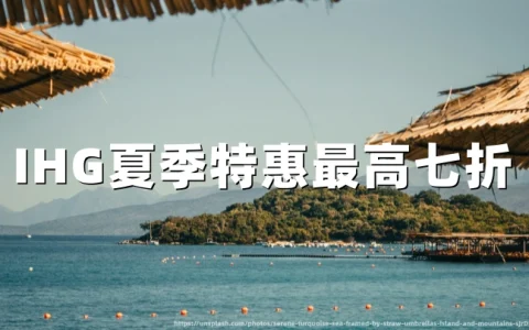 IHG洲际酒店：2026年夏季目的地特惠，25%至30%折扣预订指南 | 6月26日至8月9日入住