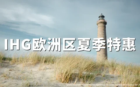 IHG洲际酒店：欧洲酒店夏季预订享最低15%优惠，2027年3月20日入住截止