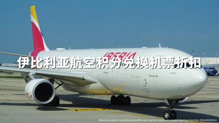 伊比利亚航空:积分兑换机票享10%-30%折扣,2026年9月15日出行截止