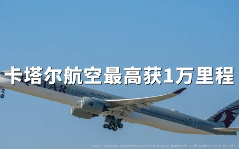 卡塔尔航空：欧洲地区航班享最高一万Avios里程，活动截至2027年3月31日