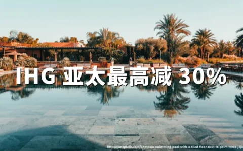 IHG 亚太 Stop The Scroll 促销：最高减 30%，2026年8月3日前预订