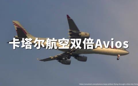 卡塔尔航空：特权俱乐部欧洲非活跃会员双倍阿维奥斯，2026年7月30日截止预订
