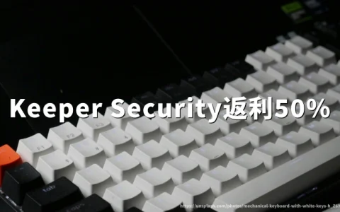 Keeper Security 官网返利50%：购买密码管理器软件Keeper Security完整教程与优惠码