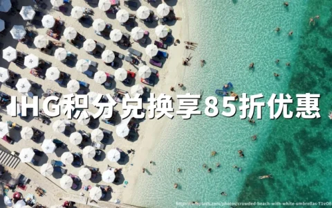 IHG洲际优悦会新开业及翻新酒店积分房85折活动（截至2027年3月31日）参与品牌预订攻略