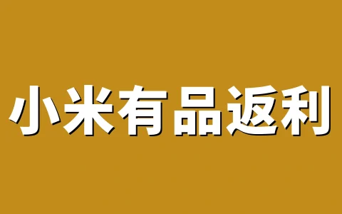 小米有品返利：购买小米有品官网产品返利方法完整流程与优惠码2026